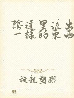 阴道里流出鼻涕一样的东西