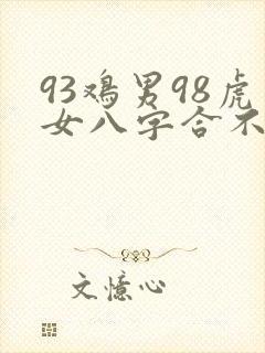 93鸡男98虎女八字合不合婚姻