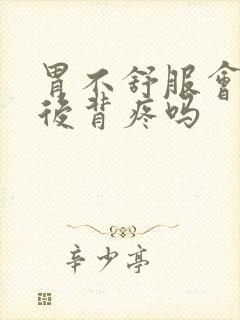 胃不舒服会导致后背疼吗