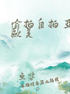 偷拍自拍 亚洲欧美