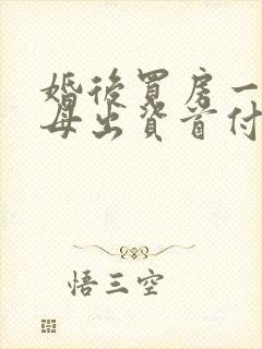 婚后买房一方父母出资首付离婚房子怎么判决