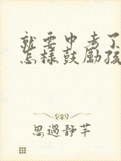 就要中考了父母怎样鼓励孩子