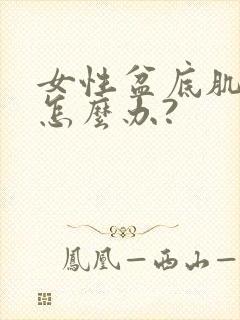 女性盆底肌松弛怎么办?