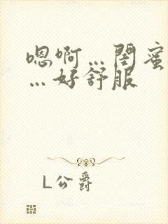 嗯啊…闺蜜男友…好舒服