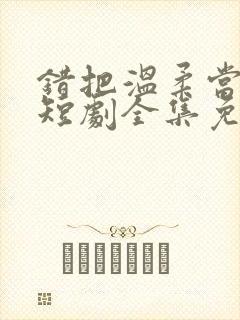 错把温柔当情深短剧全集免费观看