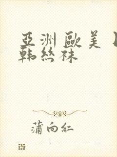 亚洲 欧美 日韩丝袜