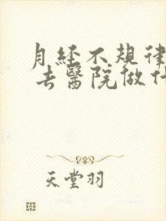 月经不规律出血 去医院做什么检查