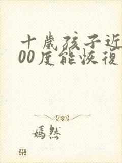 十岁孩子近视300度能恢复吗