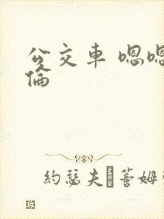 公交车 嗯嗯 伦