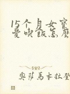 15个月女宝不爱吃饭怎么办