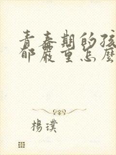 青春期的孩子抑郁严重怎么办