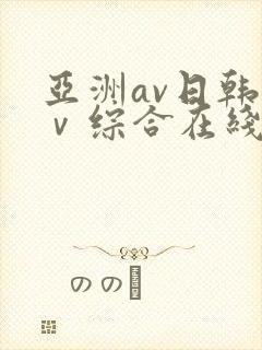 亚洲av日韩aⅴ综合在线观看