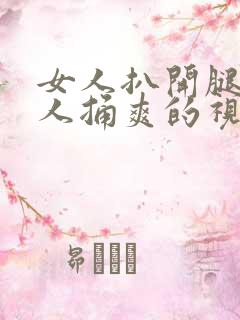 女人扒开腿让男人捅爽的视频