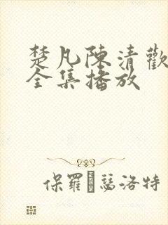 楚凡陈清欢短剧全集播放