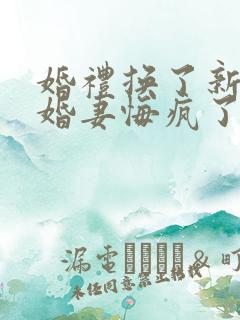 婚礼换了新娘未婚妻悔疯了免费追短剧