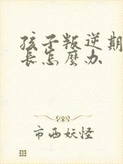 孩子叛逆期打家长怎么办