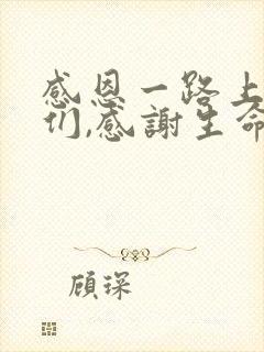 感恩一路上有你们,感谢生命中所有的遇见