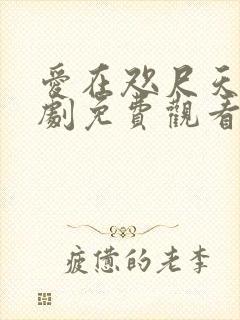 爱在咫尺天涯短剧免费观看全集高清