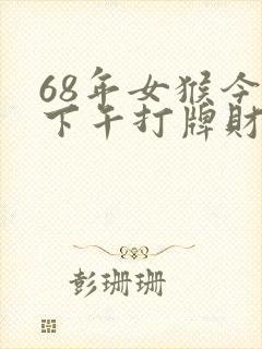 68年女猴今天下午打牌财运