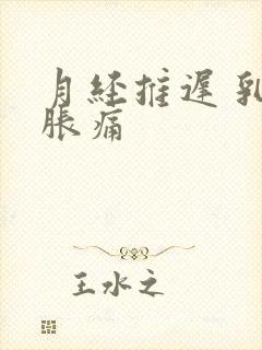 月经推迟 乳房胀痛