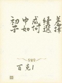 初中成绩差的孩子如何选择学校