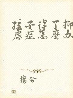 孩子得了抑郁焦虑症怎么办