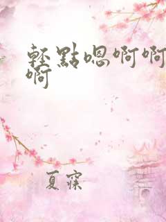 轻点嗯啊啊啊啊啊