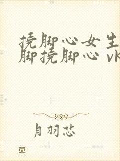 挠脚心女生tk脚挠脚心 vk