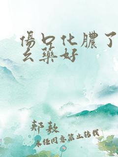 伤口化脓了用什幺药好