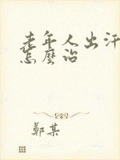 老年人出汗多要怎么治