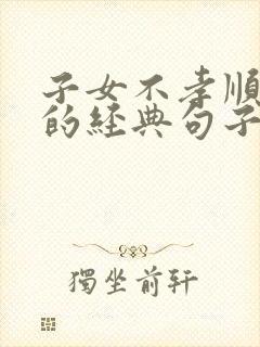 子女不孝顺父母的经典句子