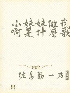 小妹妹做我的郎啊是什么歌