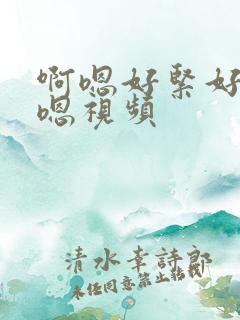 啊嗯好紧好爽啊嗯视频