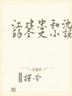 江建忠和沈雁冰的全文小说免费阅读