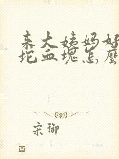 来大姨妈好大一坨血块怎么回事