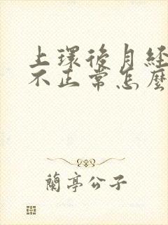 上环后月经一直不正常怎么回事