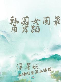 韩国女团最低视角舞蹈