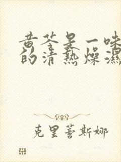 黄芩是一味常用的清热燥湿泻火解毒中药