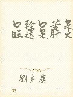 口干口苦是胃火旺还是肝火旺