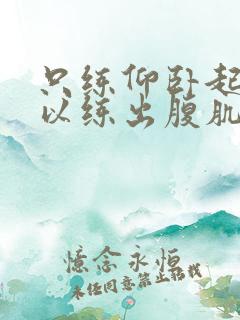 只练仰卧起坐可以练出腹肌吗