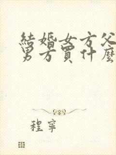 结婚女方父母给男方买什么