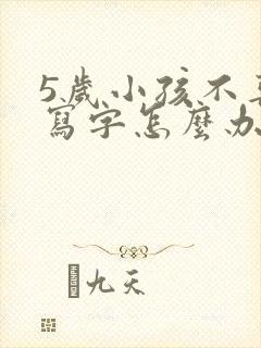 5岁小孩不喜欢写字怎么办