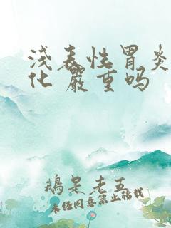 浅表性胃炎加肠化 严重吗