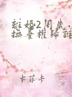 离婚2周岁小孩抚养权归谁