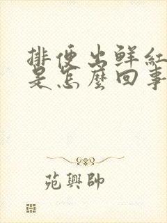 排便出鲜红的血是怎么回事