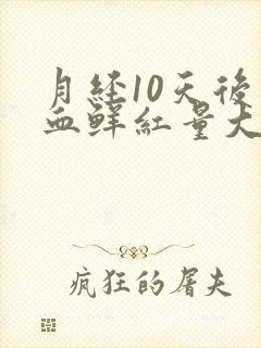 月经10天后出血鲜红量大