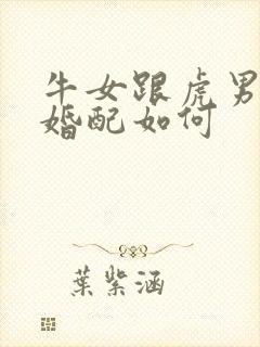 牛女跟虎男属相婚配如何