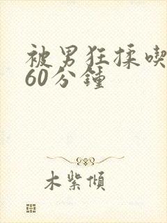 被男狂揉吃奶胸60分钟