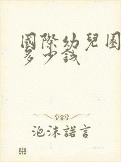 国际幼儿园学费多少钱