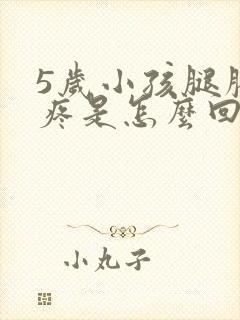 5岁小孩腿膝盖疼是怎么回事